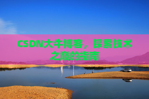 CSDN大牛博客，探索技术之巅的指南